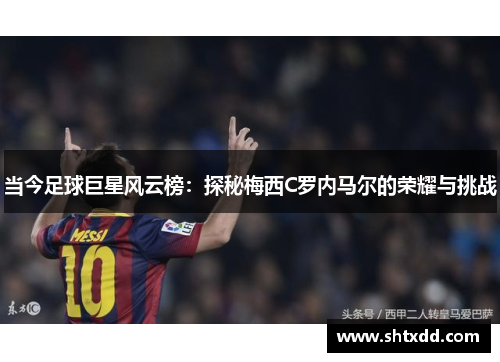 当今足球巨星风云榜：探秘梅西C罗内马尔的荣耀与挑战