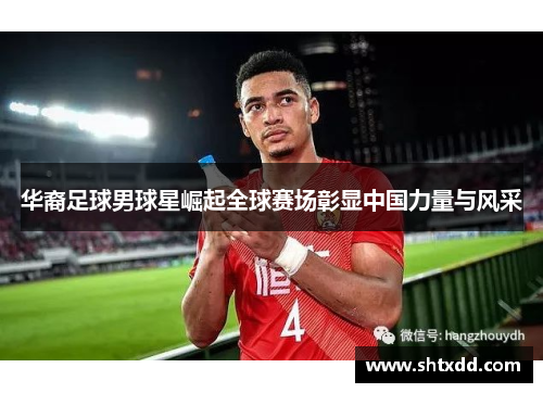 华裔足球男球星崛起全球赛场彰显中国力量与风采