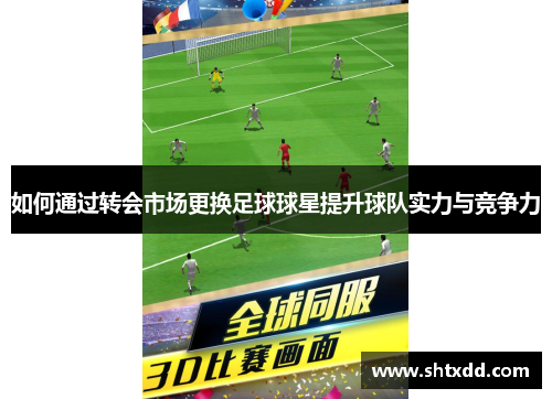 如何通过转会市场更换足球球星提升球队实力与竞争力