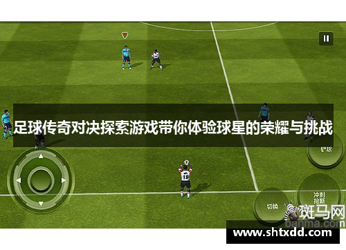 足球传奇对决探索游戏带你体验球星的荣耀与挑战