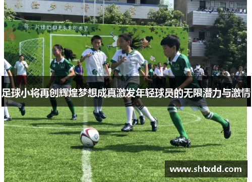 足球小将再创辉煌梦想成真激发年轻球员的无限潜力与激情