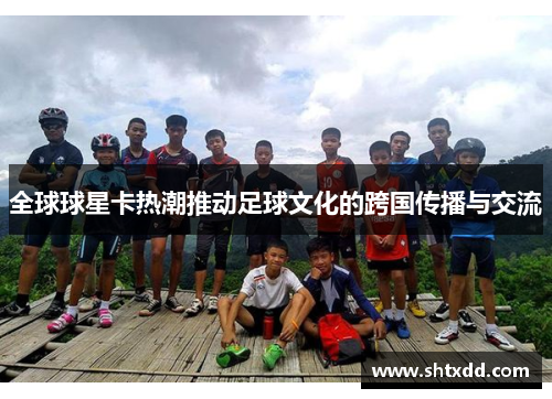 全球球星卡热潮推动足球文化的跨国传播与交流