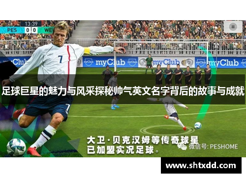 足球巨星的魅力与风采探秘帅气英文名字背后的故事与成就