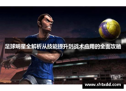 足球明星全解析从技能提升到战术应用的全面攻略