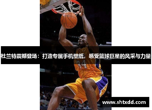 杜兰特震撼登场：打造专属手机壁纸，感受篮球巨星的风采与力量