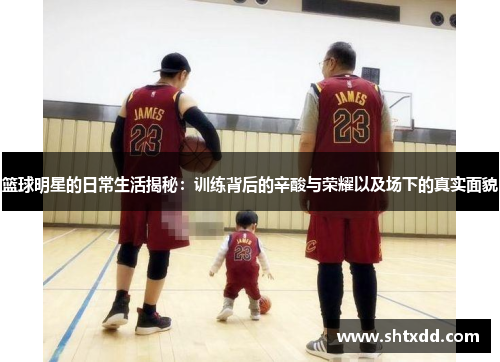 篮球明星的日常生活揭秘：训练背后的辛酸与荣耀以及场下的真实面貌