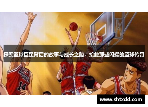 探索篮球巨星背后的故事与成长之路，接触那些闪耀的篮球传奇