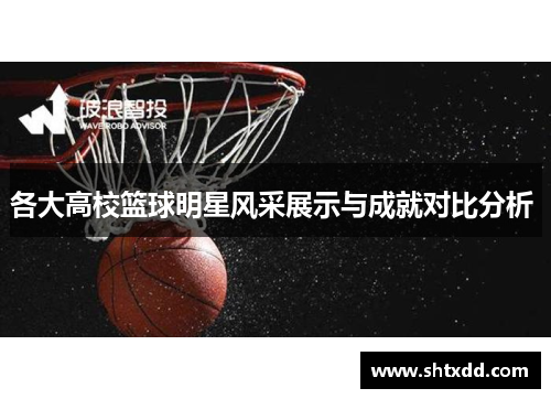 各大高校篮球明星风采展示与成就对比分析 