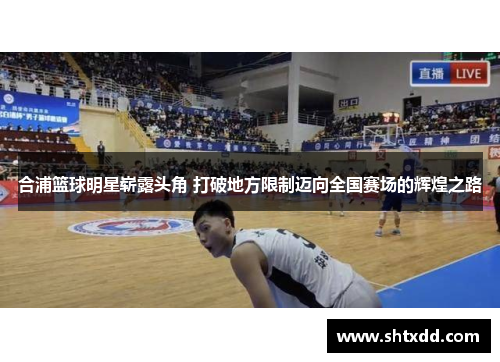 合浦篮球明星崭露头角 打破地方限制迈向全国赛场的辉煌之路