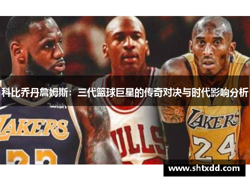 科比乔丹詹姆斯：三代篮球巨星的传奇对决与时代影响分析