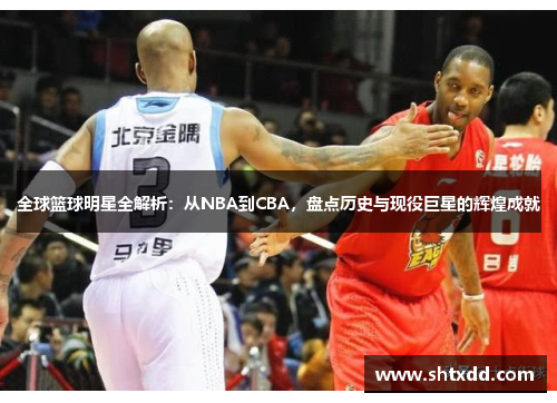 全球篮球明星全解析：从NBA到CBA，盘点历史与现役巨星的辉煌成就