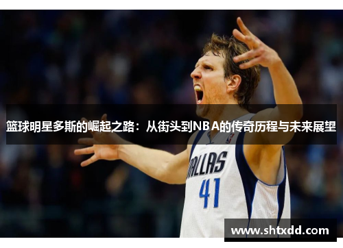 篮球明星多斯的崛起之路：从街头到NBA的传奇历程与未来展望