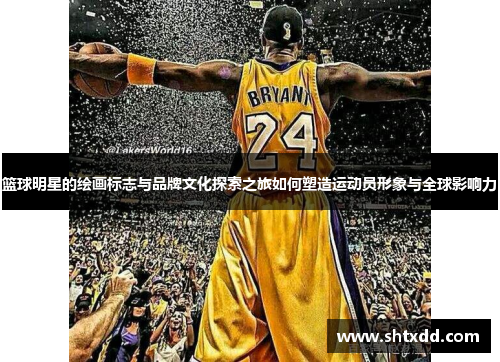 篮球明星的绘画标志与品牌文化探索之旅如何塑造运动员形象与全球影响力